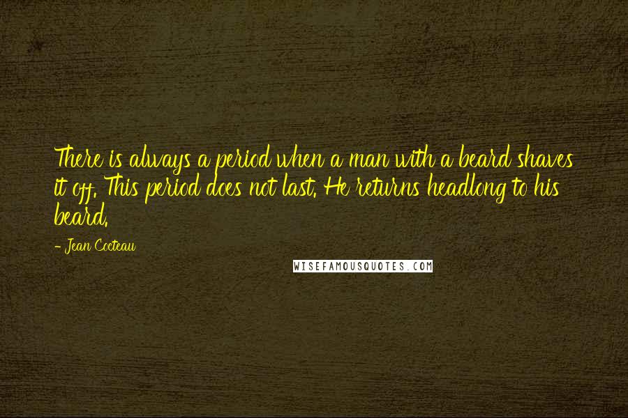 Jean Cocteau Quotes: There is always a period when a man with a beard shaves it off. This period does not last. He returns headlong to his beard.