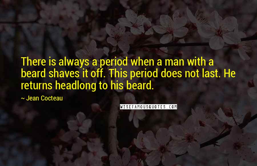 Jean Cocteau Quotes: There is always a period when a man with a beard shaves it off. This period does not last. He returns headlong to his beard.