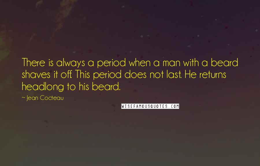 Jean Cocteau Quotes: There is always a period when a man with a beard shaves it off. This period does not last. He returns headlong to his beard.