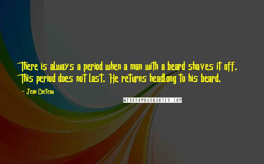 Jean Cocteau Quotes: There is always a period when a man with a beard shaves it off. This period does not last. He returns headlong to his beard.