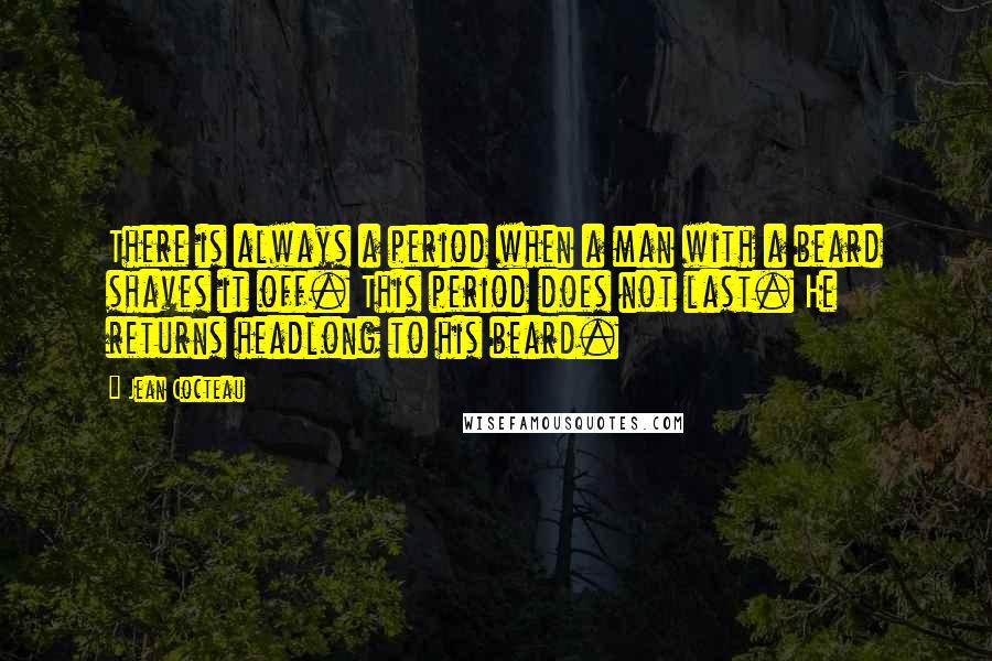 Jean Cocteau Quotes: There is always a period when a man with a beard shaves it off. This period does not last. He returns headlong to his beard.