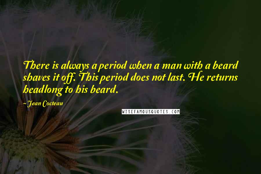 Jean Cocteau Quotes: There is always a period when a man with a beard shaves it off. This period does not last. He returns headlong to his beard.