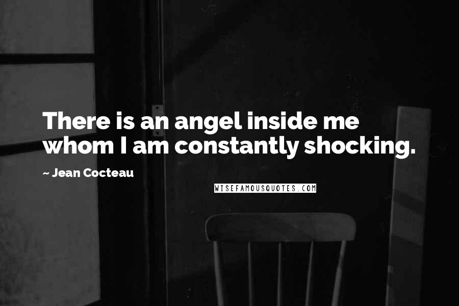 Jean Cocteau Quotes: There is an angel inside me whom I am constantly shocking.