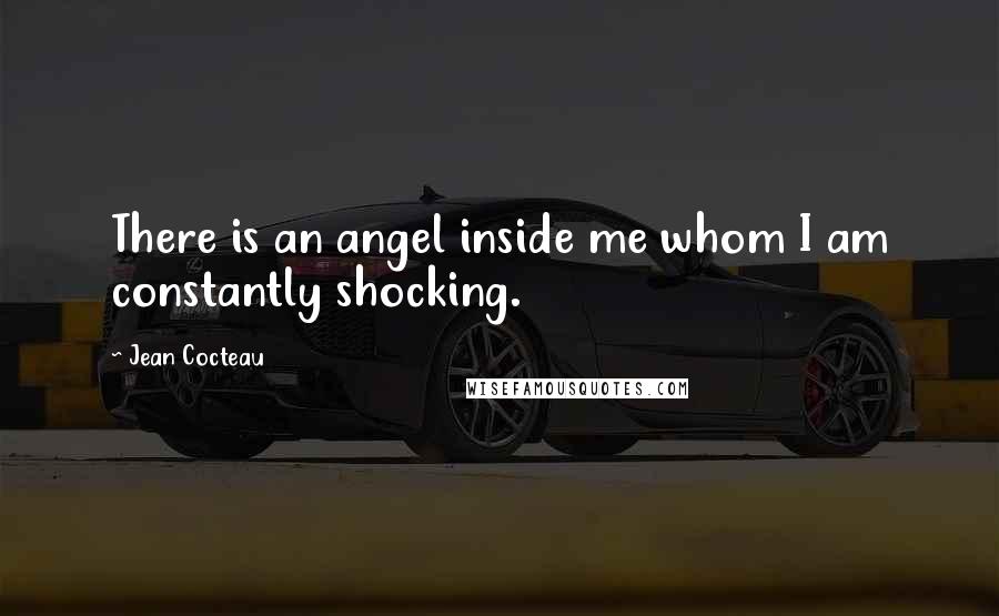 Jean Cocteau Quotes: There is an angel inside me whom I am constantly shocking.