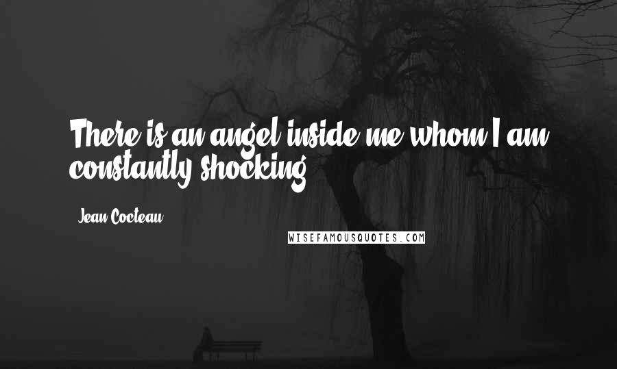 Jean Cocteau Quotes: There is an angel inside me whom I am constantly shocking.