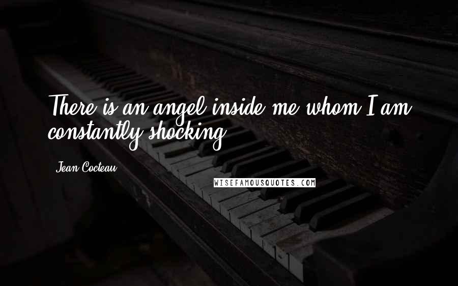 Jean Cocteau Quotes: There is an angel inside me whom I am constantly shocking.