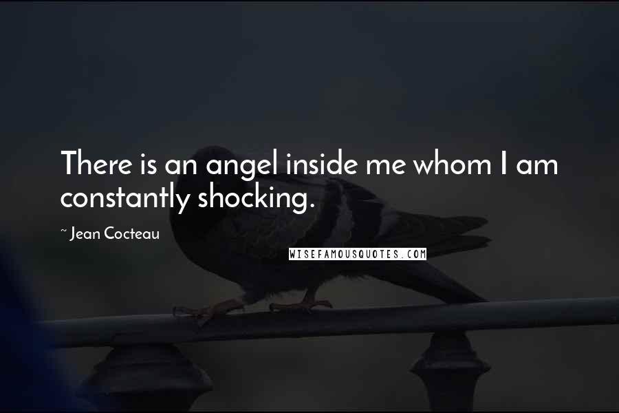Jean Cocteau Quotes: There is an angel inside me whom I am constantly shocking.