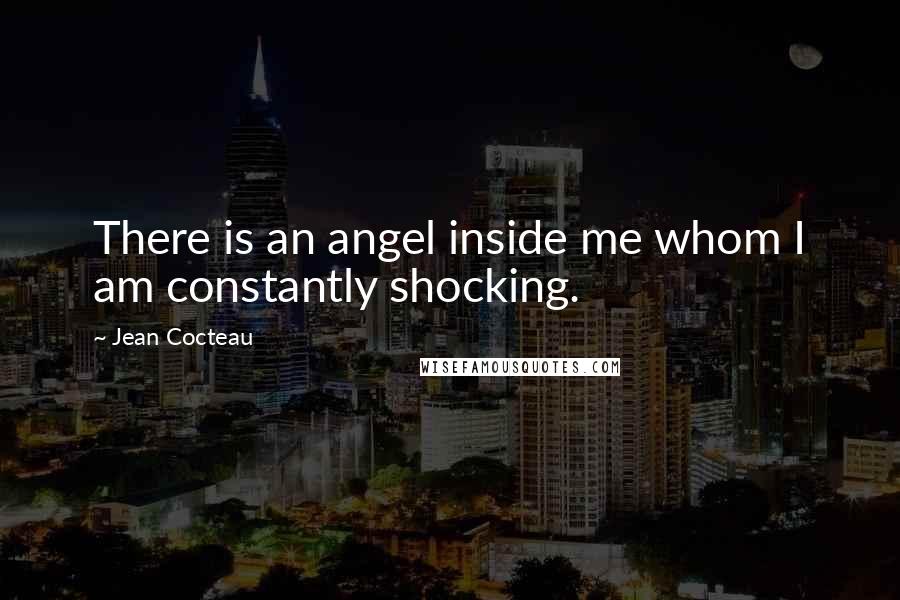 Jean Cocteau Quotes: There is an angel inside me whom I am constantly shocking.