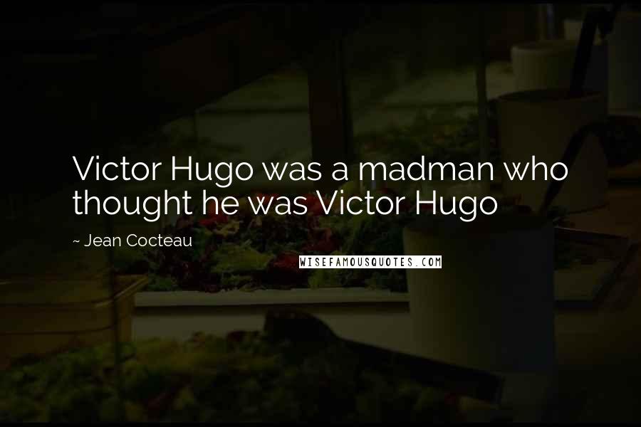 Jean Cocteau Quotes: Victor Hugo was a madman who thought he was Victor Hugo