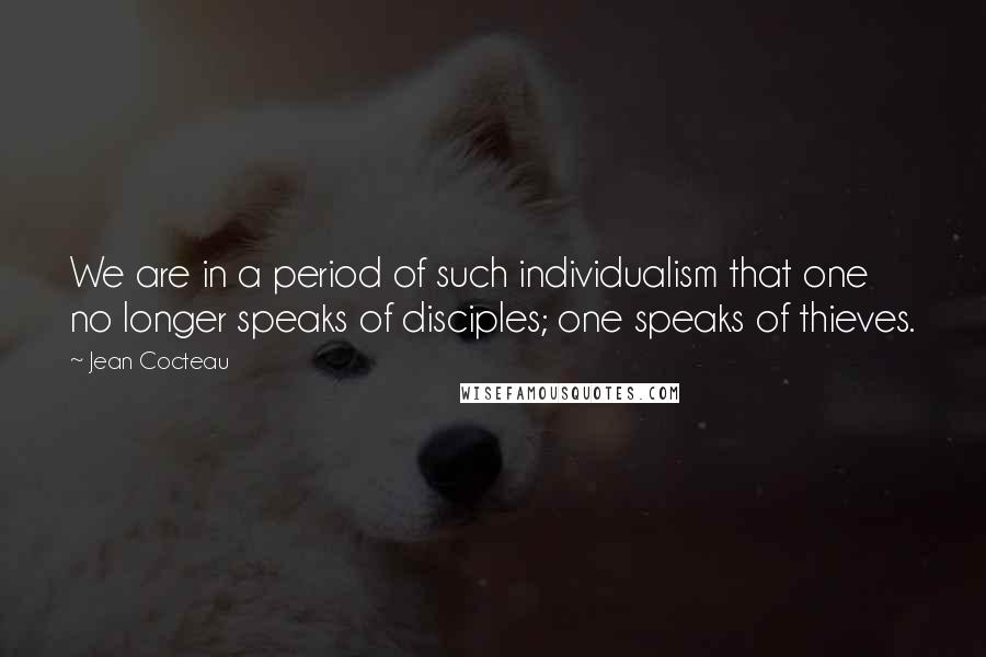 Jean Cocteau Quotes: We are in a period of such individualism that one no longer speaks of disciples; one speaks of thieves.