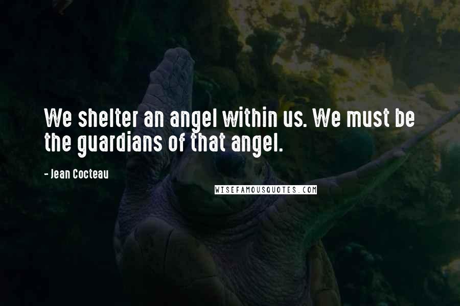 Jean Cocteau Quotes: We shelter an angel within us. We must be the guardians of that angel.