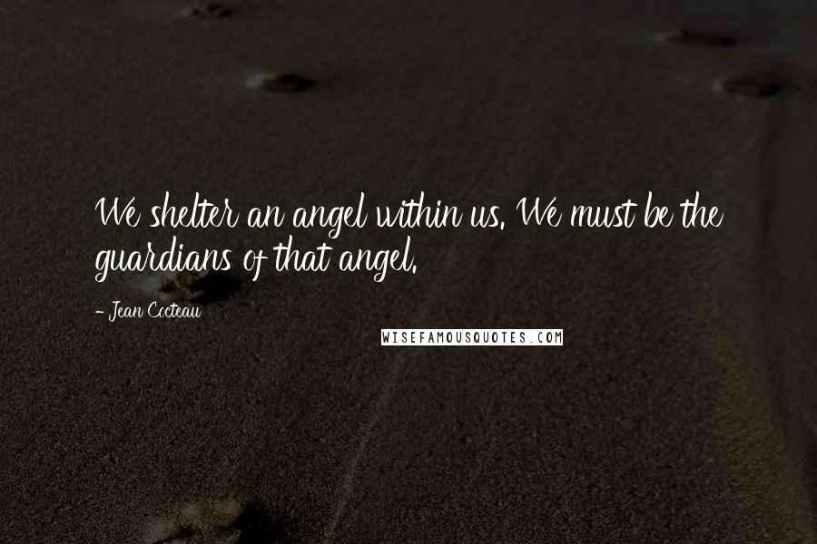 Jean Cocteau Quotes: We shelter an angel within us. We must be the guardians of that angel.