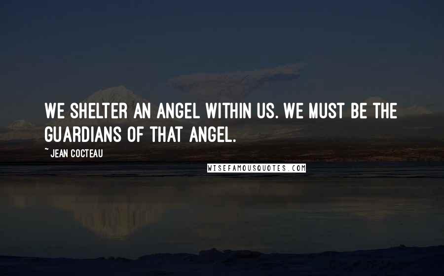 Jean Cocteau Quotes: We shelter an angel within us. We must be the guardians of that angel.