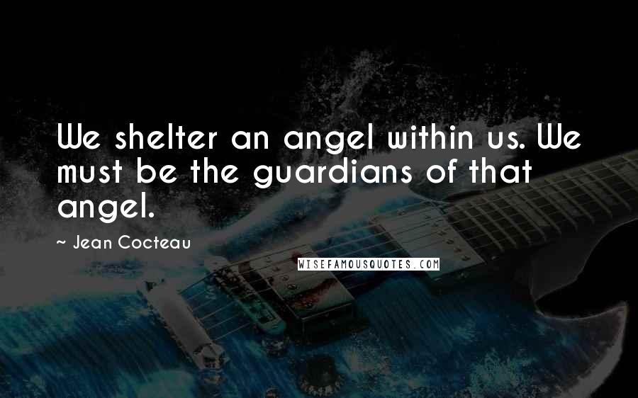 Jean Cocteau Quotes: We shelter an angel within us. We must be the guardians of that angel.