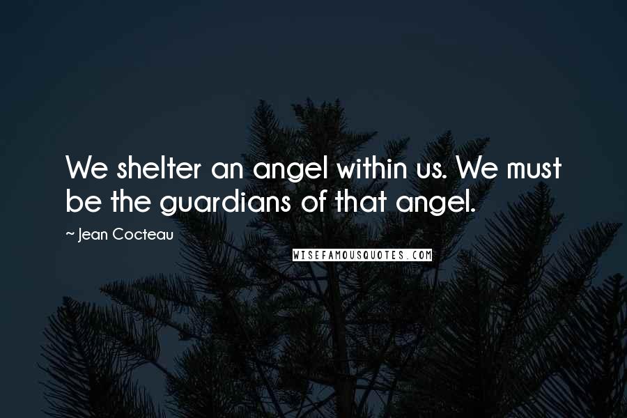 Jean Cocteau Quotes: We shelter an angel within us. We must be the guardians of that angel.