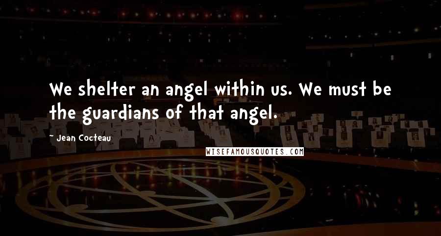 Jean Cocteau Quotes: We shelter an angel within us. We must be the guardians of that angel.