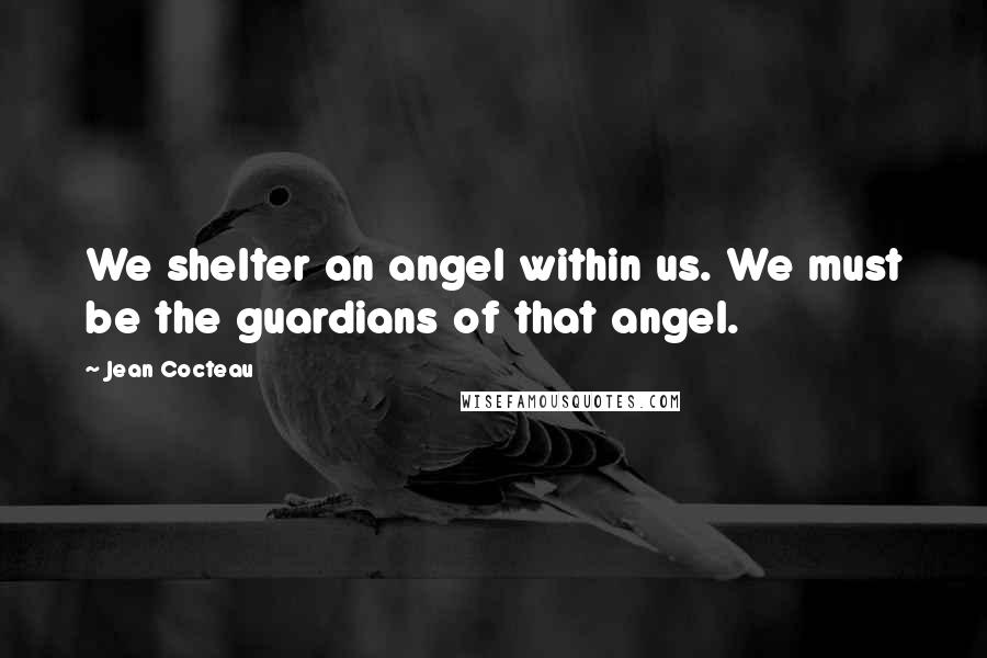 Jean Cocteau Quotes: We shelter an angel within us. We must be the guardians of that angel.