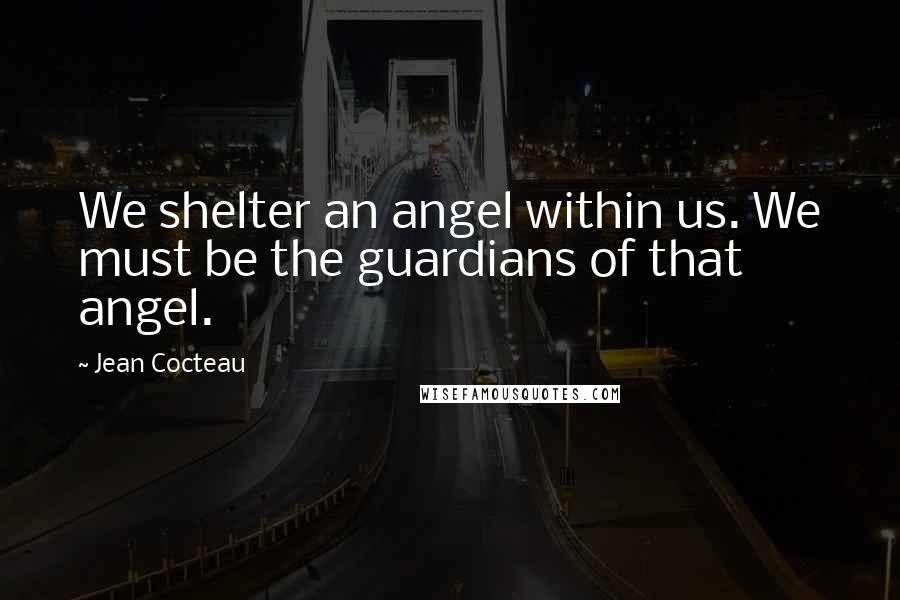 Jean Cocteau Quotes: We shelter an angel within us. We must be the guardians of that angel.