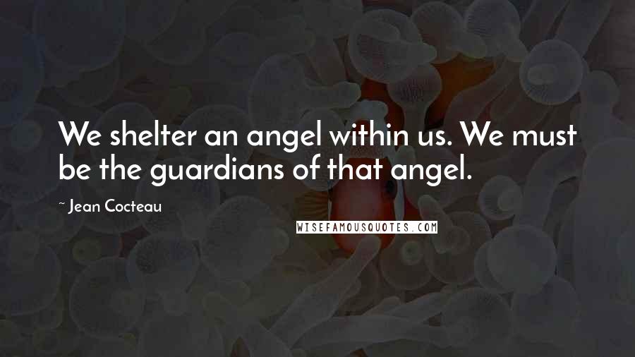 Jean Cocteau Quotes: We shelter an angel within us. We must be the guardians of that angel.