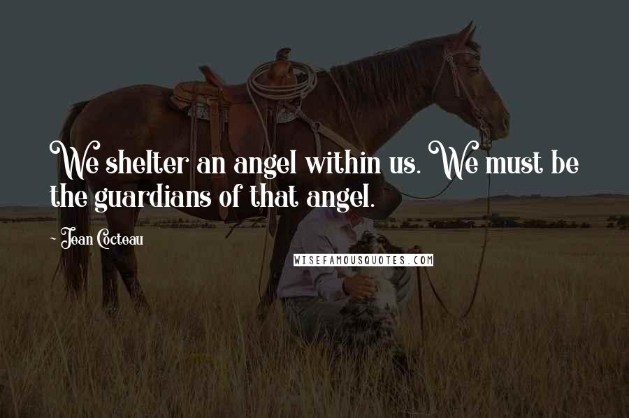 Jean Cocteau Quotes: We shelter an angel within us. We must be the guardians of that angel.