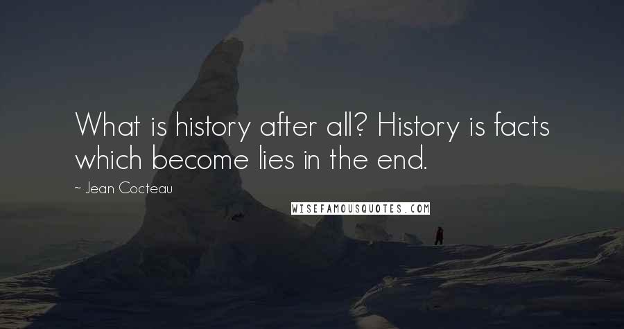 Jean Cocteau Quotes: What is history after all? History is facts which become lies in the end.