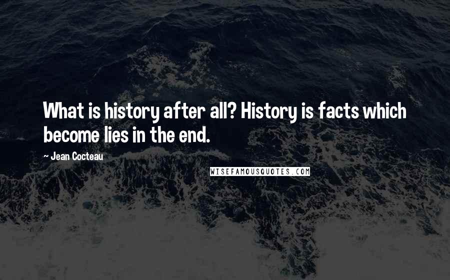 Jean Cocteau Quotes: What is history after all? History is facts which become lies in the end.