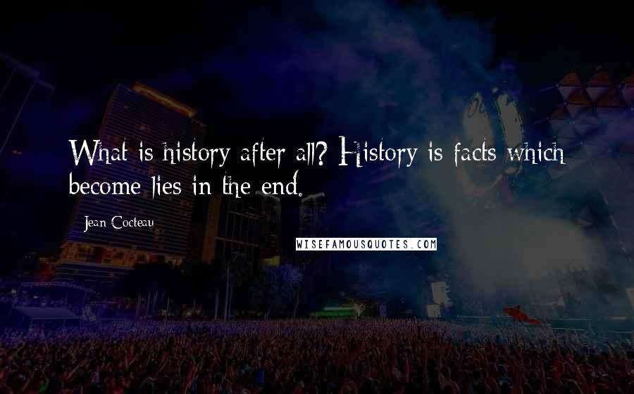 Jean Cocteau Quotes: What is history after all? History is facts which become lies in the end.