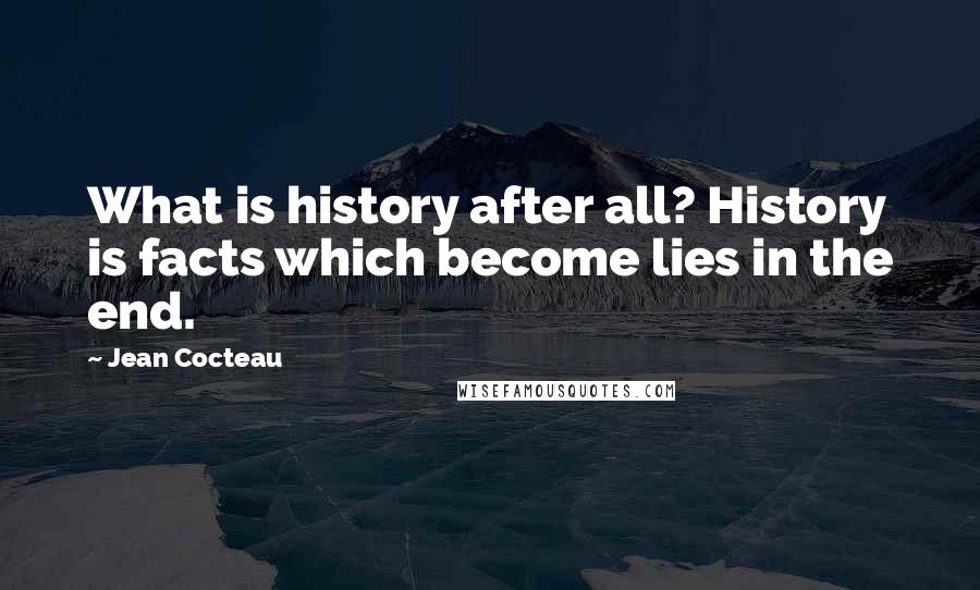 Jean Cocteau Quotes: What is history after all? History is facts which become lies in the end.