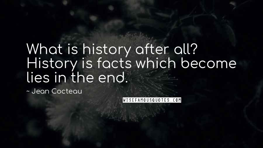 Jean Cocteau Quotes: What is history after all? History is facts which become lies in the end.