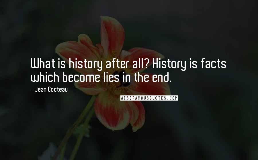 Jean Cocteau Quotes: What is history after all? History is facts which become lies in the end.