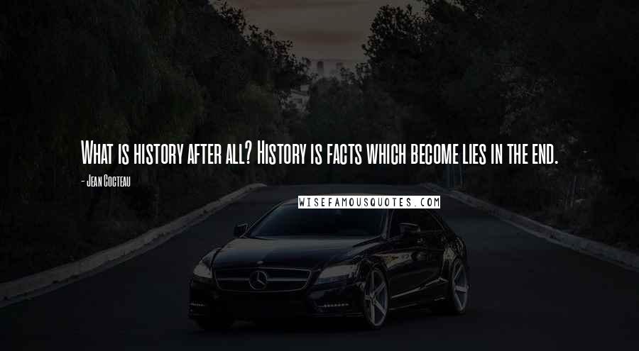 Jean Cocteau Quotes: What is history after all? History is facts which become lies in the end.