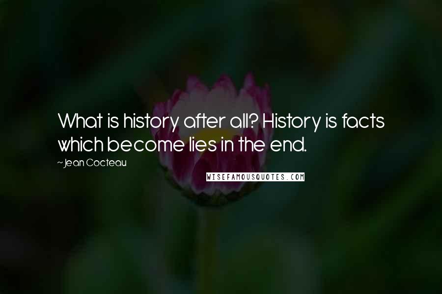 Jean Cocteau Quotes: What is history after all? History is facts which become lies in the end.