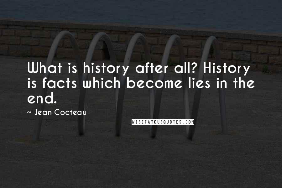 Jean Cocteau Quotes: What is history after all? History is facts which become lies in the end.