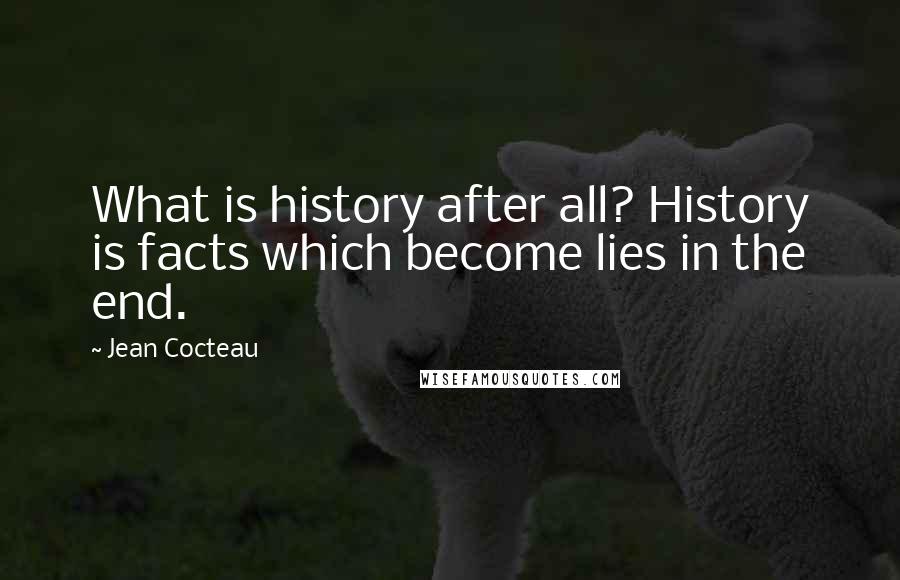 Jean Cocteau Quotes: What is history after all? History is facts which become lies in the end.