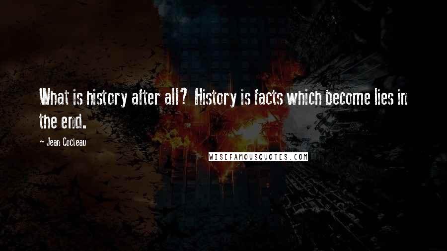 Jean Cocteau Quotes: What is history after all? History is facts which become lies in the end.