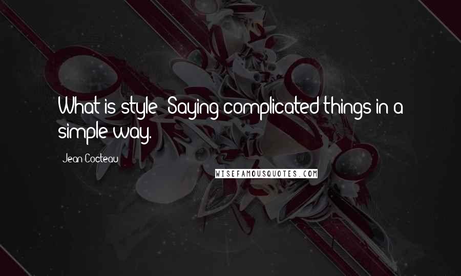 Jean Cocteau Quotes: What is style? Saying complicated things in a simple way.