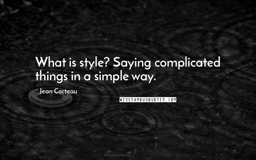 Jean Cocteau Quotes: What is style? Saying complicated things in a simple way.