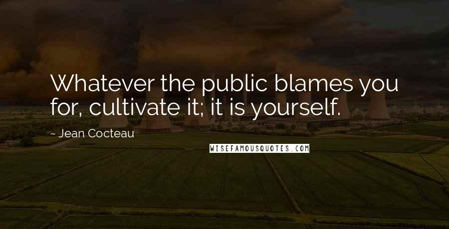 Jean Cocteau Quotes: Whatever the public blames you for, cultivate it; it is yourself.