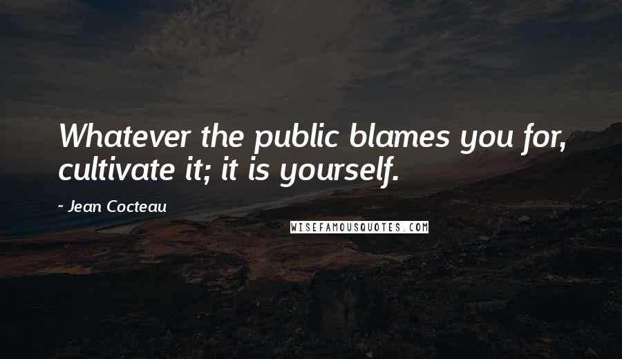Jean Cocteau Quotes: Whatever the public blames you for, cultivate it; it is yourself.