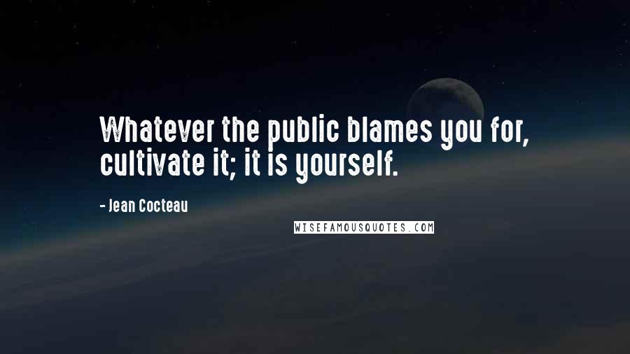 Jean Cocteau Quotes: Whatever the public blames you for, cultivate it; it is yourself.