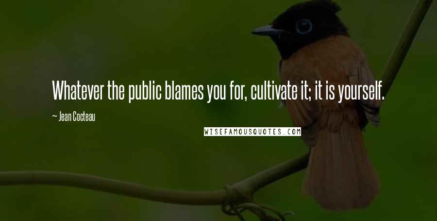 Jean Cocteau Quotes: Whatever the public blames you for, cultivate it; it is yourself.