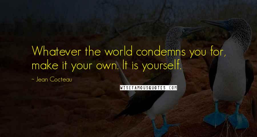 Jean Cocteau Quotes: Whatever the world condemns you for, make it your own. It is yourself.