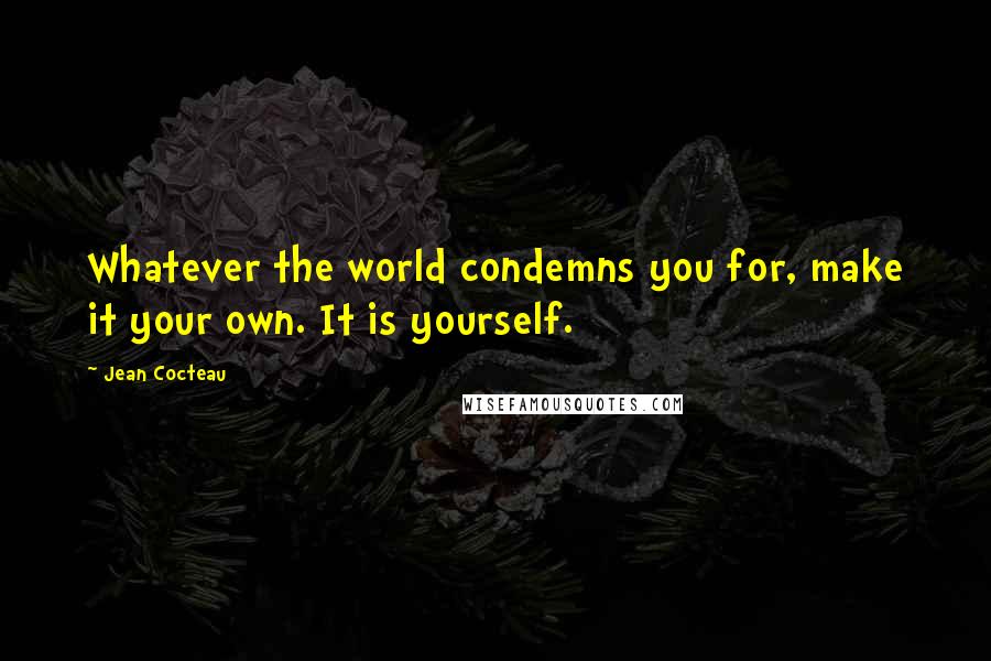 Jean Cocteau Quotes: Whatever the world condemns you for, make it your own. It is yourself.