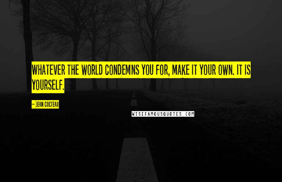 Jean Cocteau Quotes: Whatever the world condemns you for, make it your own. It is yourself.