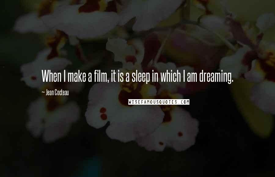 Jean Cocteau Quotes: When I make a film, it is a sleep in which I am dreaming.