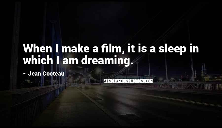 Jean Cocteau Quotes: When I make a film, it is a sleep in which I am dreaming.