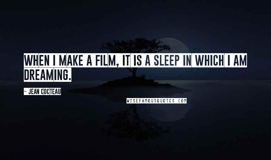 Jean Cocteau Quotes: When I make a film, it is a sleep in which I am dreaming.