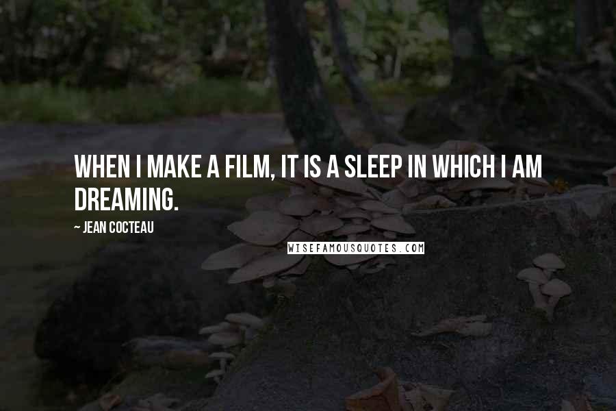 Jean Cocteau Quotes: When I make a film, it is a sleep in which I am dreaming.