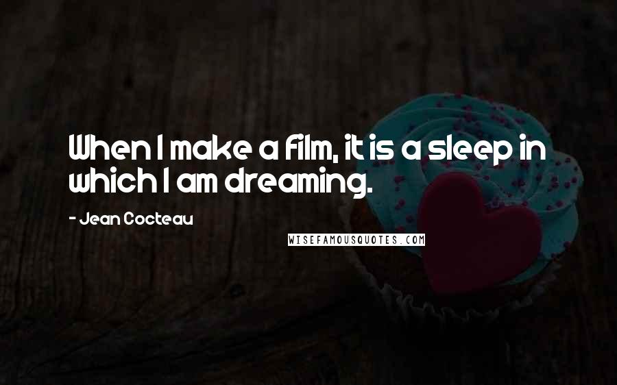 Jean Cocteau Quotes: When I make a film, it is a sleep in which I am dreaming.