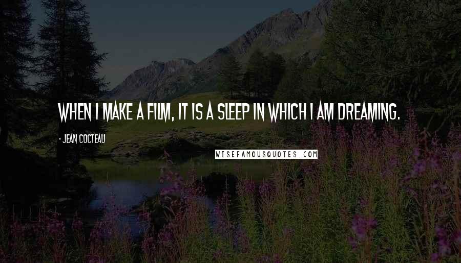 Jean Cocteau Quotes: When I make a film, it is a sleep in which I am dreaming.